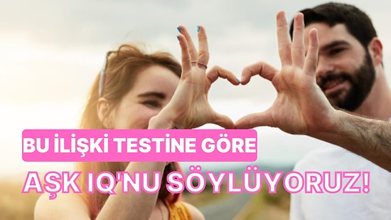 Bu İlişki Testine Göre Aşk IQ'nu Söylüyoruz!