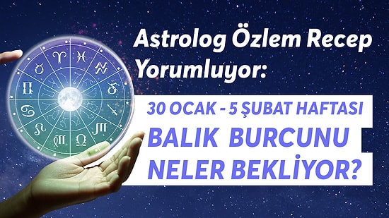 30 Ocak - 5 Şubat Haftası Balık Burçlarını Neler Bekliyor?