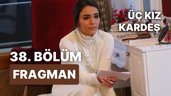 Üç Kız Kardeş Son Bölüm Fragmanı Yayınlandı! Üç Kız Kardeş 38. Bölüm Fragmanı ve Son Bölüm Özeti