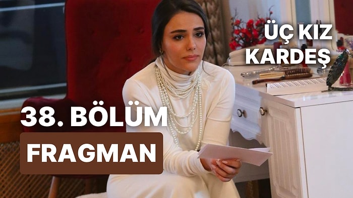 Üç Kız Kardeş Son Bölüm Fragmanı Yayınlandı! Üç Kız Kardeş 38. Bölüm Fragmanı ve Son Bölüm Özeti