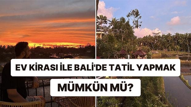 Türkiye'deki Ev Kirası Fiyatı ile Bali’de Bir Aylık Lüks Tatilin Bedelini Öğrenince Uzaklara Dalacaksınız!