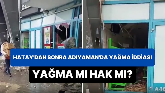 Yağma mı Hak mı? Hatay'dan Sonra Adıyaman'da Talan Edilen Marketlerden Sonra 'Yağma' Tartışmaları