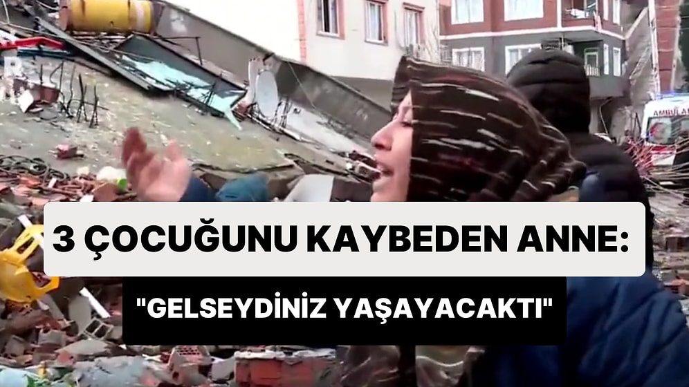 3 Çocuğunu Depremde Kaybeden Annenin Feryadı: 'Niye Gelmediniz? Gelseydiniz Yaşayacaktı'