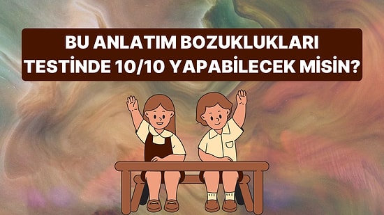 Bu Anlatım Bozuklukları Testinde 10 Sorudan Kaçına Doğru Cevap Verebileceksin?