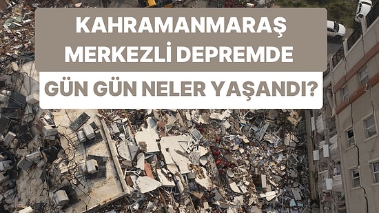 6 Şubat Saat 4.17'den Bugüne: Kahramanmaraş Merkezli Depremde Gün Gün Neler Yaşandı?