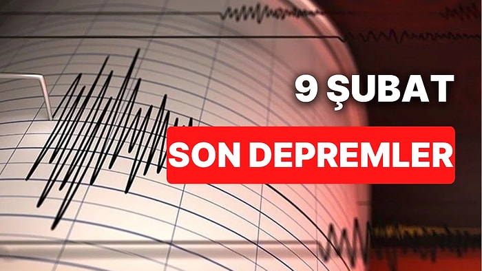 9 Şubat Perşembe AFAD ve Kandilli Rasathanesi Son Depremler Listesi: Nerede Deprem Oldu?