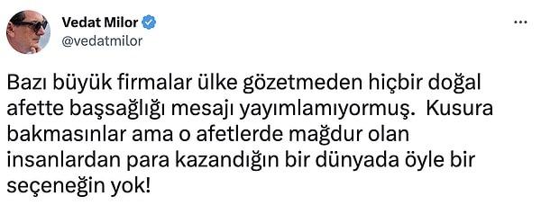 Milor, "Bazı büyük firmalar ülke gözetmeden hiçbir doğal afette başsağlığı mesajı yayımlamıyormuş.  Kusura bakmasınlar ama o afetlerde mağdur olan insanlardan para kazandığın bir dünyada öyle bir seçeneğin yok!" dedi.