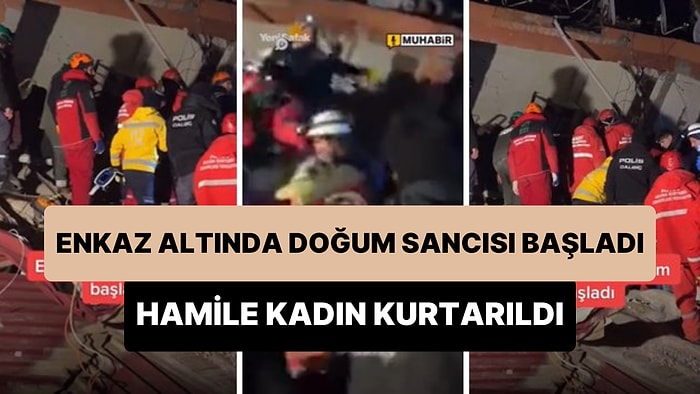 Kahramanmaraş'ta Enkaz Altındayken Doğum Sancıları Başlayan Hamile Kadın Kurtarıldı