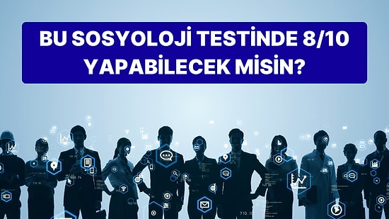 Bu Sosyoloji Testinde 8/10 Yapabilecek misin?