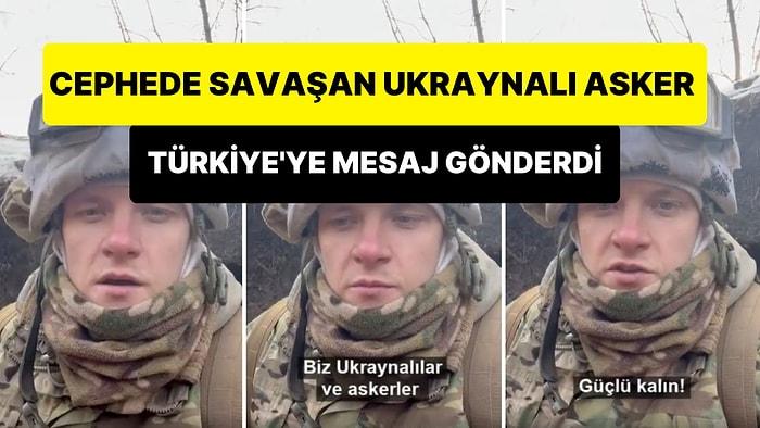 Rusya'nın Ülkelerini İşgal Etmemesi İçin Cephede Savaşan Ukraynalı Askerden Türkiye Mesajı: 'Güçlü Kalın'