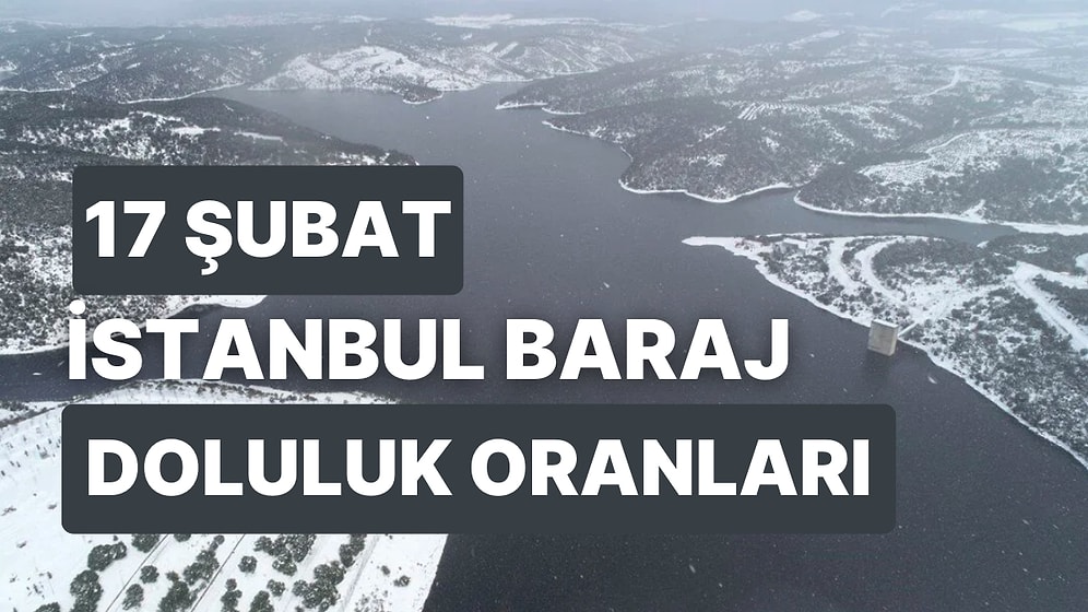 17 Şubat Cuma İstanbul Baraj Doluluk Oranlarında Son Durum: İstanbul’da Barajların Yüzde Kaçı Dolu?