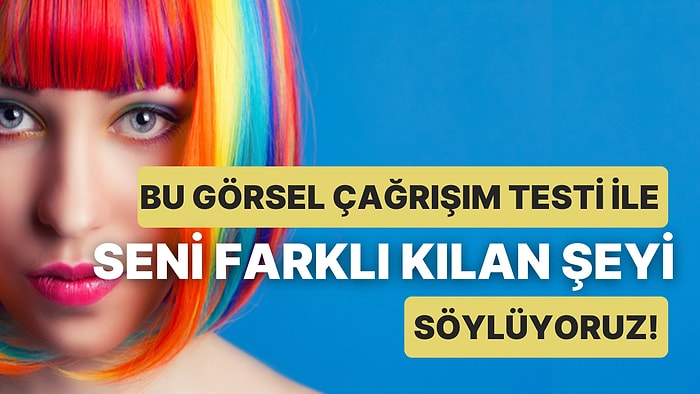 Bu Görsel Çağrışım Testi ile Seni Farklı Kılan Şeyi Söylüyoruz!