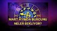 Kaosa Düzen Geliyor, Yeni Bir Devir Başlıyor: Mart Ayında Burcunu Neler Bekliyor Anlatıyoruz!
