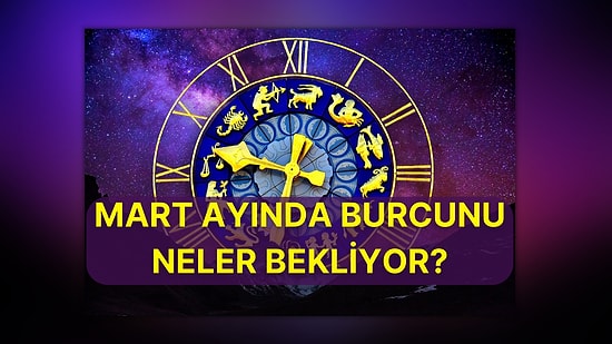 Kaosa Düzen Geliyor, Yeni Bir Devir Başlıyor: Mart Ayında Burcunu Neler Bekliyor Anlatıyoruz!