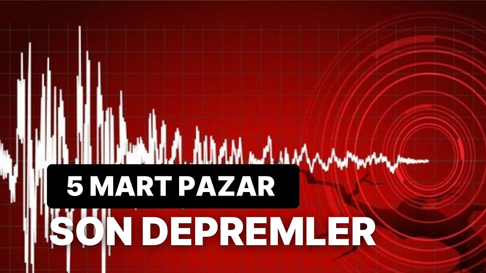 5 Mart Pazar AFAD ve Kandilli Rasathanesi Son Depremler: Tekrar Deprem mi Oldu?