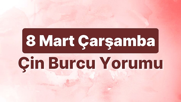 8 Mart Çarşamba Çin Burcuna Göre Günün Nasıl Geçecek?