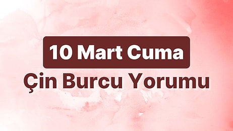 10 Mart Cuma Çin Burcuna Göre Günün Nasıl Geçecek?