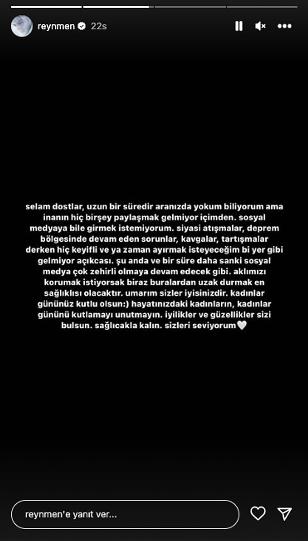 8 Mart Kadınlar Günü'nde paylaştığı açıklama yazısında Kadınlar Gününü de kutlamayı unutmayan Reynmen, "Hayatınızdaki kadınların, Kadınlar Gününü kutlamayı unutmayın." dedi.