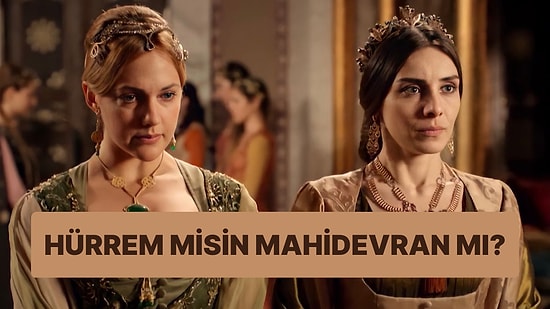 Sen Hürrem Sultan mısın Yoksa Mahidevran Sultan mı?