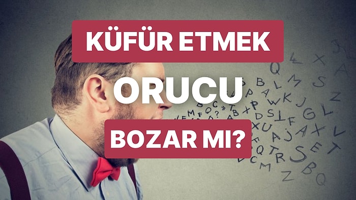 Küfür Etmek Orucu Bozar mı? Oruçluyken Küfür Etmek Günah mı, Kaza Gerektirir mi?