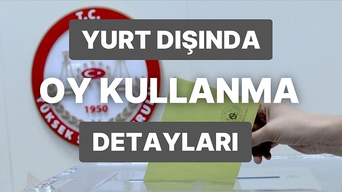 Yurt Dışında Oy Kullanma Şartları: Yurt Dışında Oylama Ne Zaman Başlayacak, Kimler Oy Kullanabilecek?