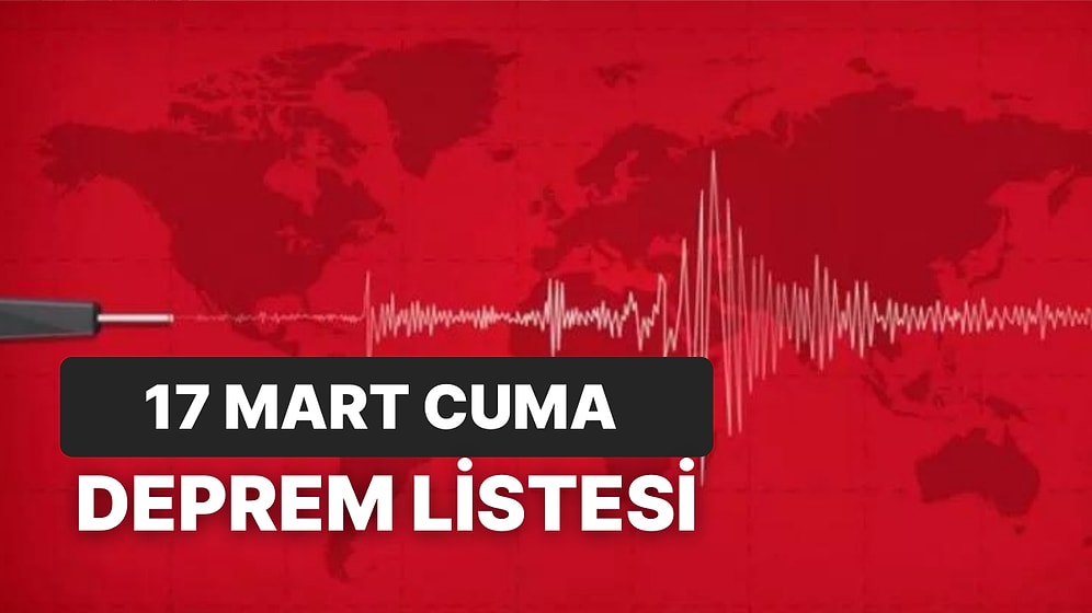 17 Mart Cuma Kandilli Rasathanesi ve AFAD Son Depremler Listesi: Tekrar Deprem mi Oldu?