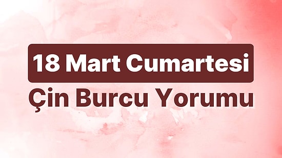 18 Mart Cumartesi Çin Burcuna Göre Günün Nasıl Geçecek?