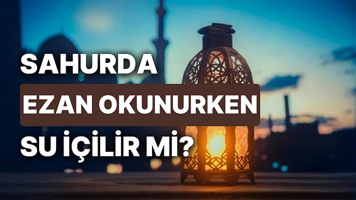 Sahurda Ezan Okunurken Su İçilir mi veya Yemek Yenilir mi? Oruca Ne Zaman Başlanır?