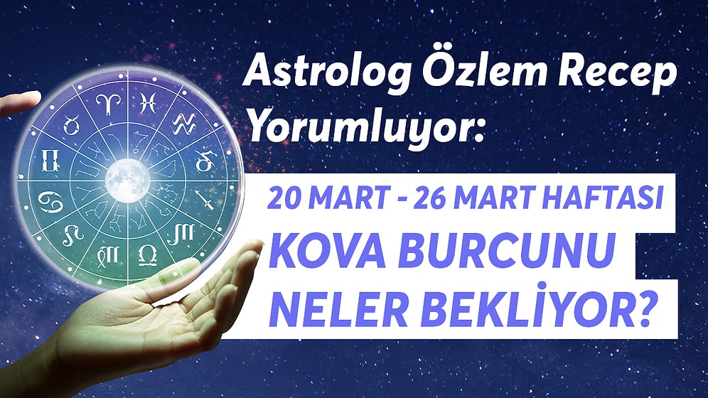 20-26 Mart Haftası Kova Burçlarını Neler Bekliyor?