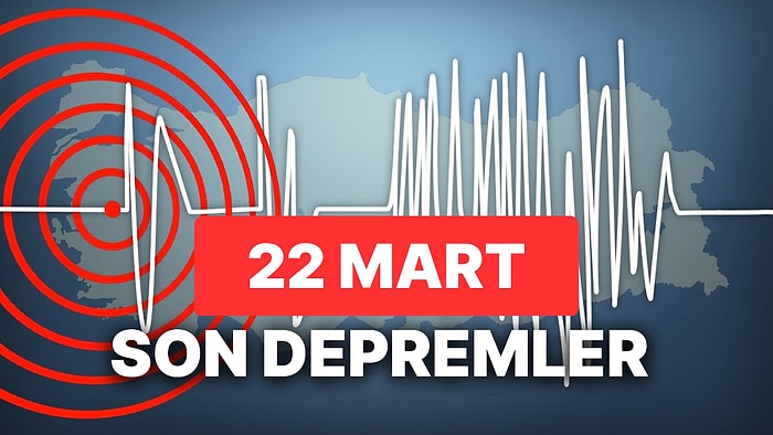 22 Mart Çarşamba AFAD ve Kandilli Rasathanesi Son Depremler Listesi: Yine Deprem mi Oldu?