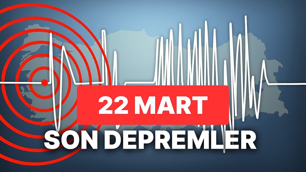 22 Mart Çarşamba AFAD ve Kandilli Rasathanesi Son Depremler Listesi: Yine Deprem mi Oldu?