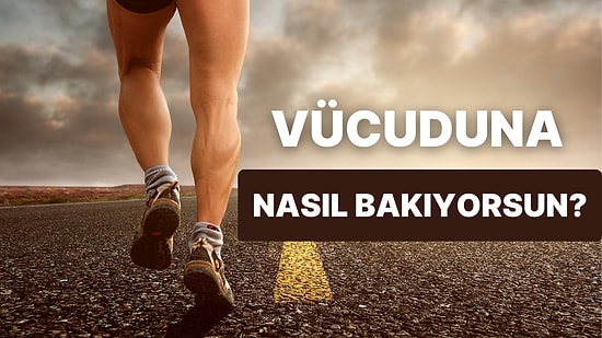 Vücuduna Nasıl Bakıyorsun?