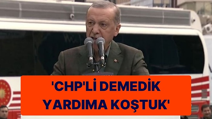 Erdoğan Deprem Bölgesinde CHP’li Belediyeleri Hedef Aldı: ‘Hani Neredeler?’