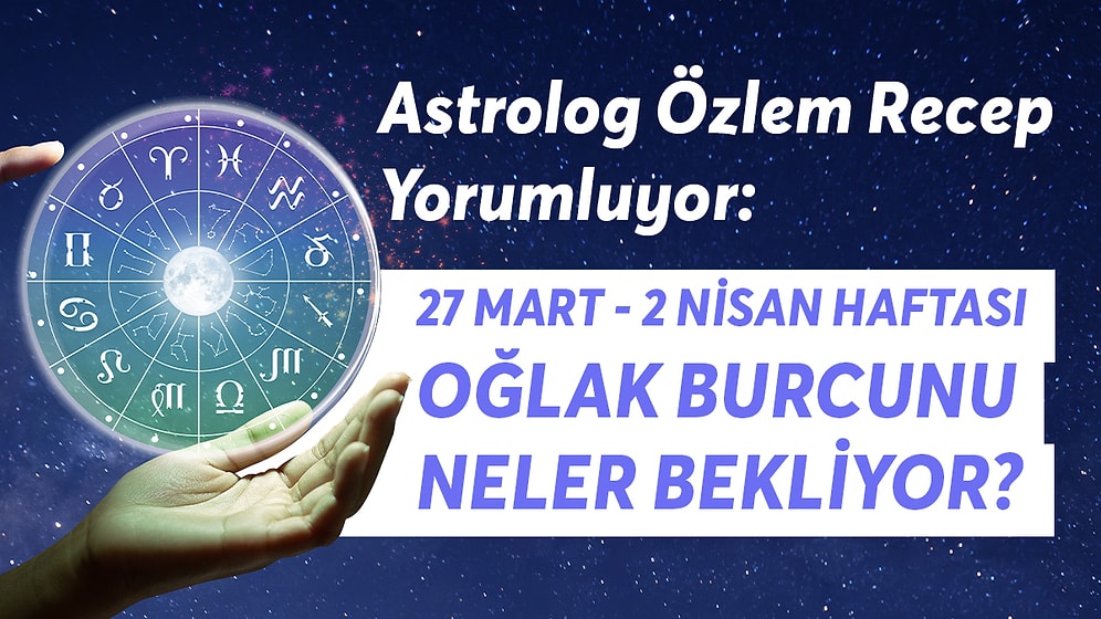 27 Mart - 2 Nisan Haftası Oğlak Burçlarını Neler Bekliyor?