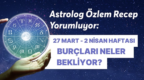 27 Mart - 2 Nisan Haftası Burçları Neler Bekliyor?