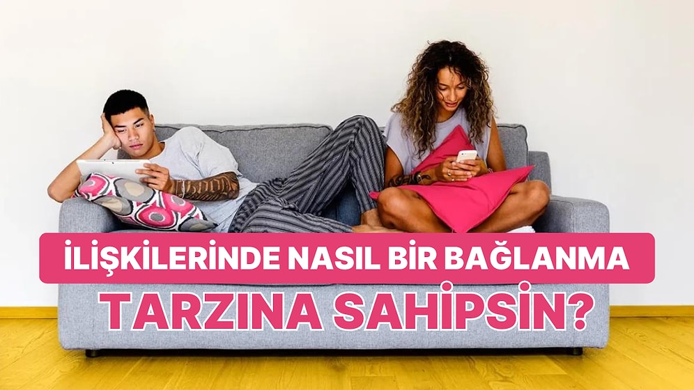 İlişkilerinde Nasıl Bir Bağlanma Tarzına Sahipsin?