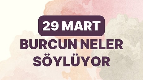 Günlük Burç Yorumuna Göre 29 Mart Çarşamba Günün Nasıl Geçecek?