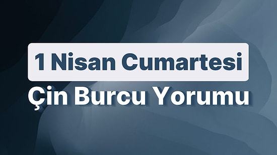 1 Nisan Cumartesi Çin Burcuna Göre Günün Nasıl Geçecek?