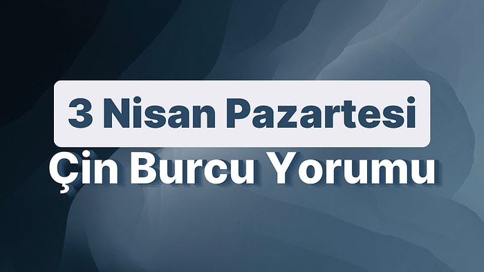 3 Nisan Pazartesi Çin Burcuna Göre Günün Nasıl Geçecek?