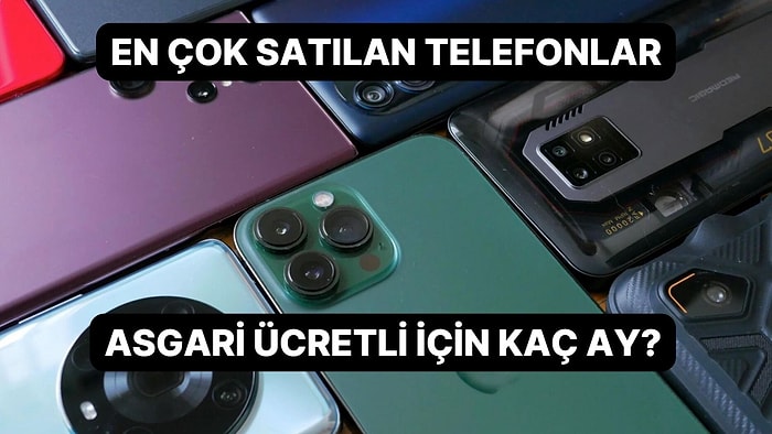 En Çok Satılan Telefonlar Belli Oldu: Bir Asgari Ücretli Bu Telefonlar İçin Kaç Ay Çalışıyor?