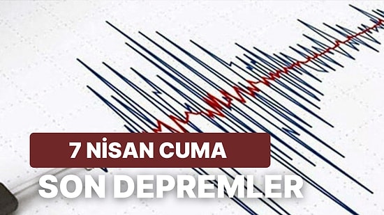 7 Nisan Cuma Kandilli Rasathanesi ve AFAD Son Depremler Listesi: Tekrar Deprem mi Oldu?