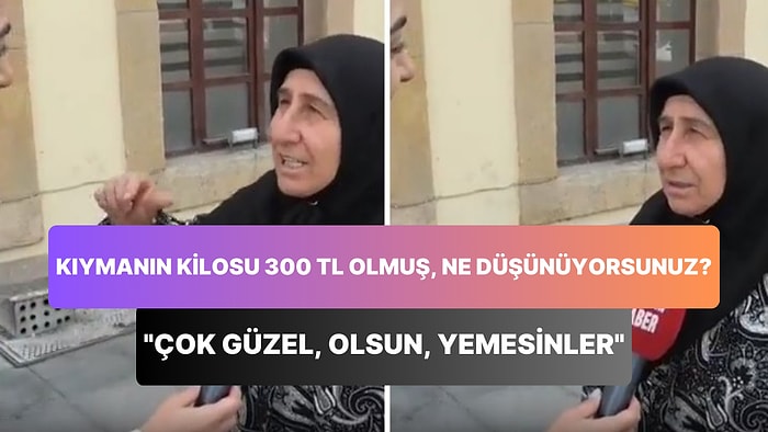 'Kıymanın Kilosu 300 Lira Olmuş Ne Düşünüyorsunuz?' Sorusuna Çok Güzel, Olsun, Yemesinler Diyen Çorumlu Kadın