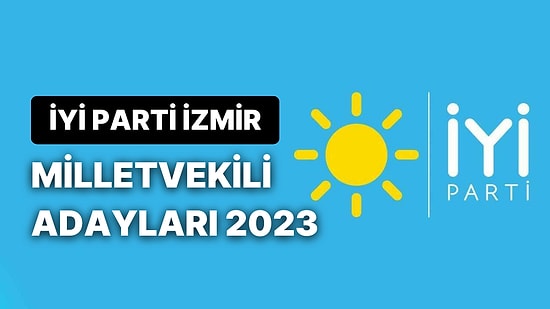 İYİ Parti İzmir Milletvekili Adayları 2023: İYİ Parti İzmir 1. ve 2. Bölge Milletvekili Adayları Kimler?