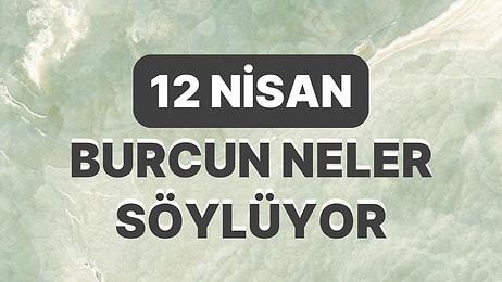 Günlük Burç Yorumuna Göre 12 Nisan Çarşamba Günün Nasıl Geçecek?