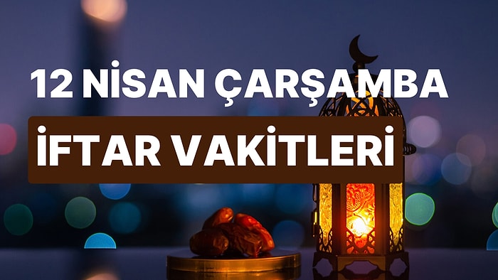 12 Nisan Çarşamba İftar Saati: İstanbul, İzmir, Ankara ve 81 İl İçin İftar Ne Zaman, Saat Kaçta?