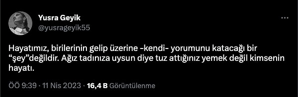 Twitter hesabından yaptığı paylaşımda, "Hayatımız, birilerinin gelip üzerine -kendi- yorumunu katacağı bir “şey” değildir. Ağız tadınıza uysun diye tuz attığınız yemek değil kimsenin hayatı.” yazdı.