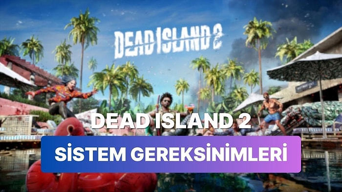 İyi Bir Sistem Yoksa Uzak Durmakta Fayda Var: Dead Island 2 Sistem Gereksinimleri Açıklandı