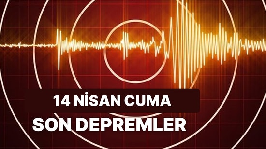 Kandilli Rasathanesi ve AFAD Son Depremler: 14 Nisan Cuma Deprem mi Oldu?