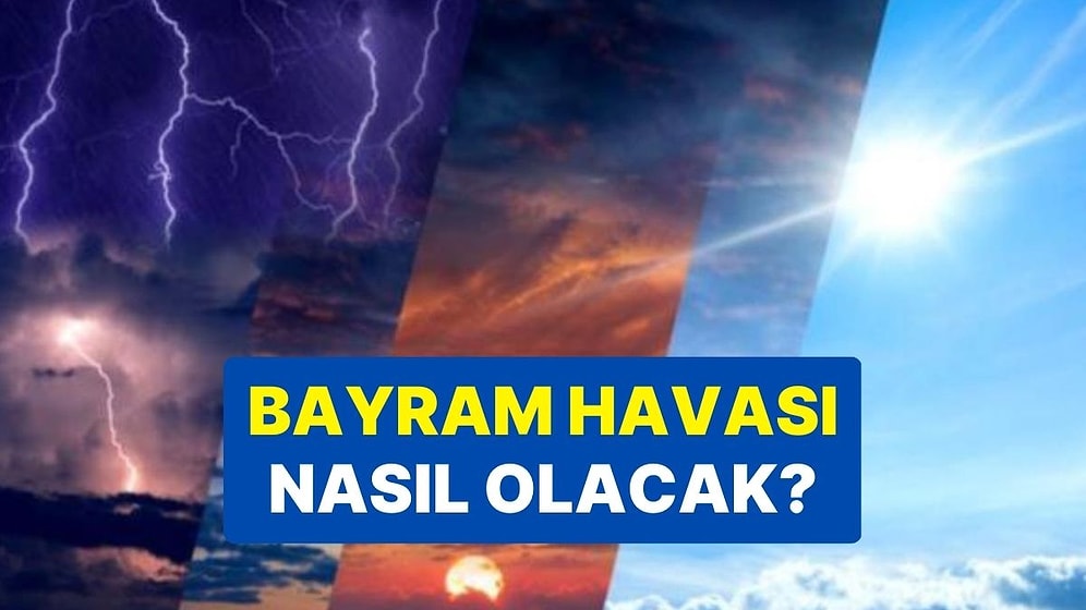 Ramazan Bayramı'nda Hava Durumu Nasıl Olacak? Meteoroloji, Ramazan Bayramı Hava Durumunu Açıkladı