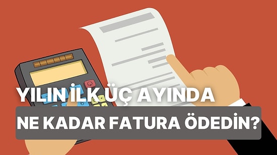 Yılın İlk Çeyreğinde Ne Kadar Fatura Ödediğini Tahmin Ediyoruz!